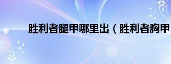 胜利者腿甲哪里出（胜利者胸甲）