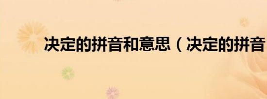 决定的拼音和意思（决定的拼音）
