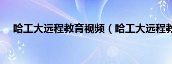 哈工大远程教育视频（哈工大远程教育）