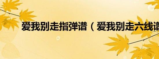 爱我别走指弹谱（爱我别走六线谱）