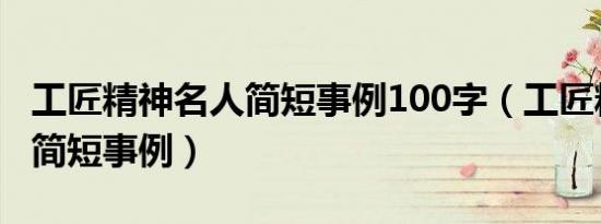 工匠精神名人简短事例100字（工匠精神名人简短事例）