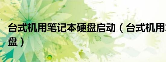台式机用笔记本硬盘启动（台式机用笔记本硬盘）