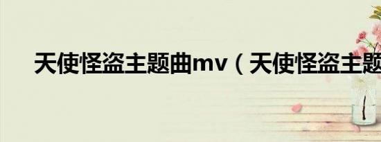 天使怪盗主题曲mv（天使怪盗主题曲）