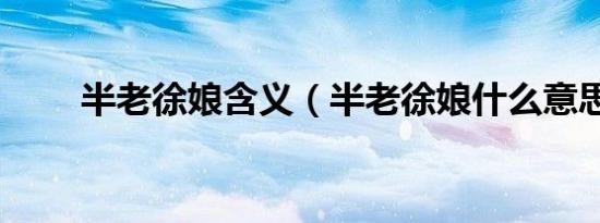 半老徐娘含义（半老徐娘什么意思）
