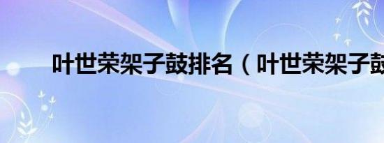 叶世荣架子鼓排名（叶世荣架子鼓）