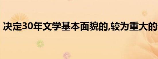 决定30年文学基本面貌的,较为重大的论争有