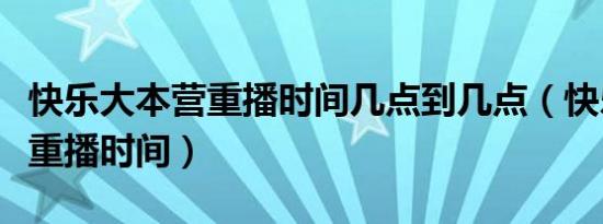 快乐大本营重播时间几点到几点（快乐大本营重播时间）