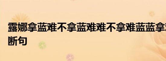 露娜拿蓝难不拿蓝难难不拿难蓝蓝拿难蓝难拿断句
