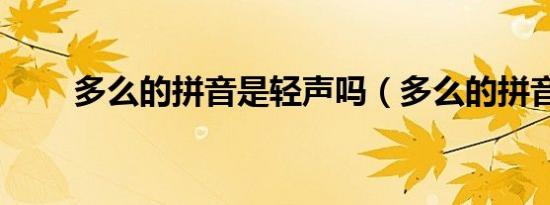 多么的拼音是轻声吗（多么的拼音）