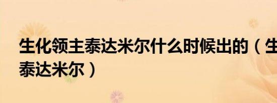 生化领主泰达米尔什么时候出的（生化领主 泰达米尔）