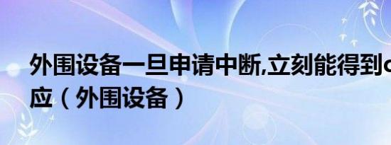外围设备一旦申请中断,立刻能得到cpu的响应（外围设备）