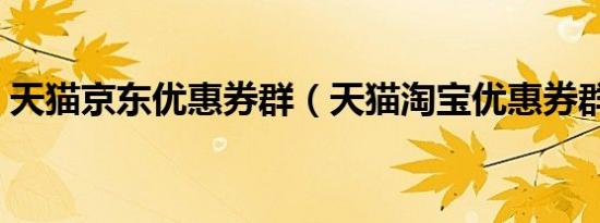 天猫京东优惠券群（天猫淘宝优惠券群代理）