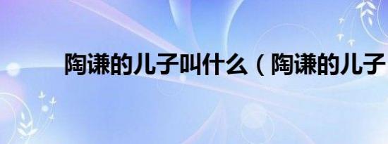 陶谦的儿子叫什么（陶谦的儿子）