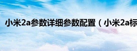 小米2a参数详细参数配置（小米2a标准版）