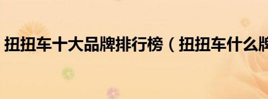 扭扭车十大品牌排行榜（扭扭车什么牌子好）
