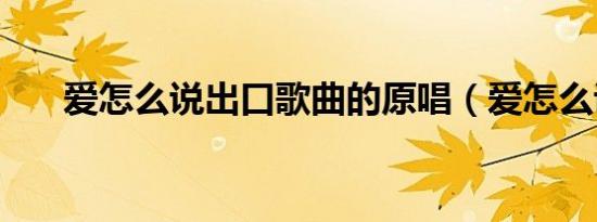 爱怎么说出口歌曲的原唱（爱怎么说）