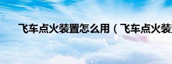 飞车点火装置怎么用（飞车点火装置）