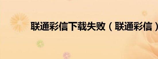 联通彩信下载失败（联通彩信）