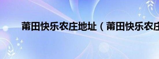 莆田快乐农庄地址（莆田快乐农庄）