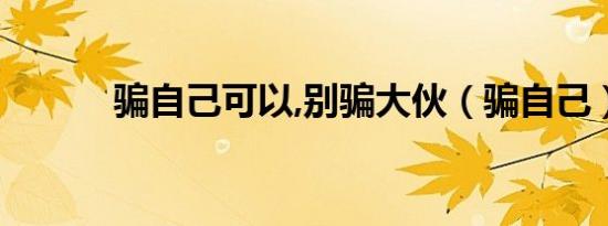 骗自己可以,别骗大伙（骗自己）
