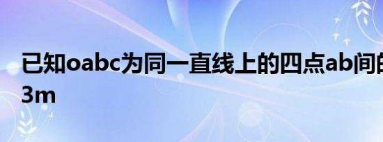 已知oabc为同一直线上的四点ab间的距离为3m