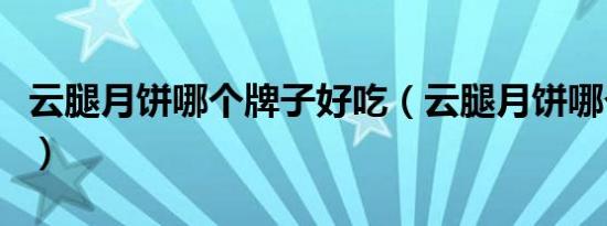 云腿月饼哪个牌子好吃（云腿月饼哪个牌子好）