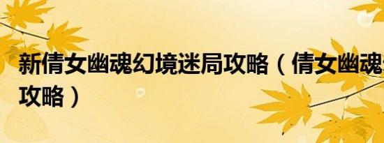 新倩女幽魂幻境迷局攻略（倩女幽魂幻境迷局攻略）