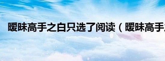暧昧高手之白只选了阅读（暧昧高手之白）