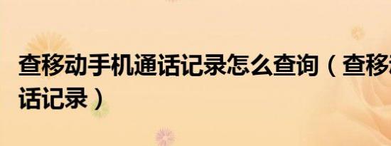 查移动手机通话记录怎么查询（查移动手机通话记录）