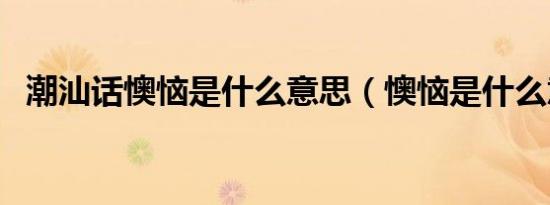 潮汕话懊恼是什么意思（懊恼是什么意思）
