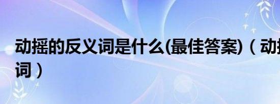 动摇的反义词是什么(最佳答案)（动摇的反义词）