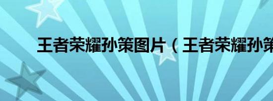 王者荣耀孙策图片（王者荣耀孙策）