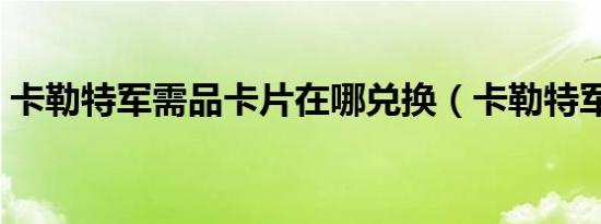 卡勒特军需品卡片在哪兑换（卡勒特军需品）