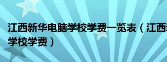 江西新华电脑学校学费一览表（江西新华电脑学校学费）
