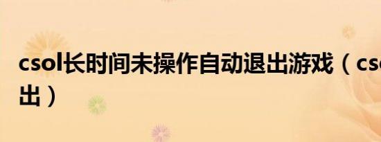csol长时间未操作自动退出游戏（csol自动退出）