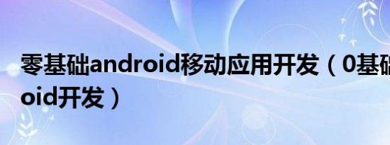 零基础android移动应用开发（0基础学android开发）