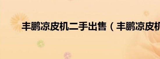 丰鹏凉皮机二手出售（丰鹏凉皮机）