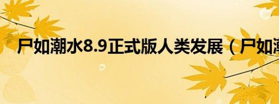 尸如潮水8.9正式版人类发展（尸如潮水）