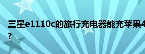 三星e1110c的旅行充电器能充苹果4s手机不?