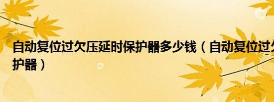 自动复位过欠压延时保护器多少钱（自动复位过欠压延时保护器）