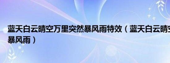 蓝天白云晴空万里突然暴风雨特效（蓝天白云晴空万里突然暴风雨）