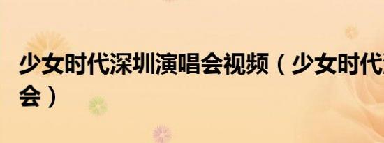 少女时代深圳演唱会视频（少女时代深圳演唱会）
