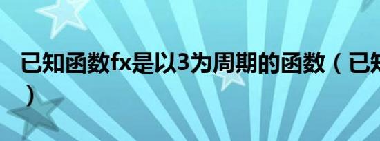已知函数fx是以3为周期的函数（已知函数f x）