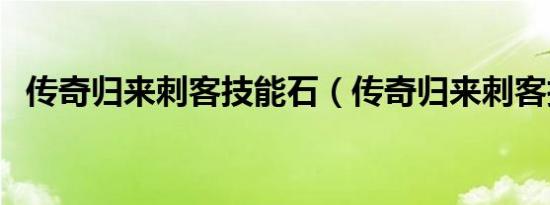 传奇归来刺客技能石（传奇归来刺客技能）
