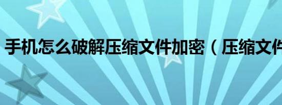 手机怎么破解压缩文件加密（压缩文件加密）