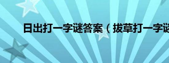 日出打一字谜答案（拔草打一字谜）