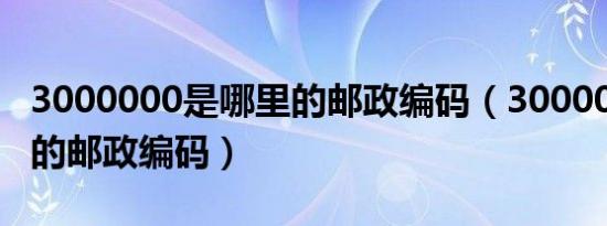 3000000是哪里的邮政编码（300000是哪里的邮政编码）