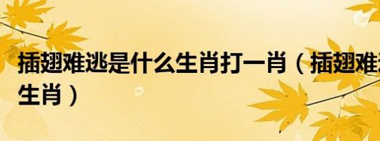 插翅难逃是什么生肖打一肖（插翅难逃是什么生肖）