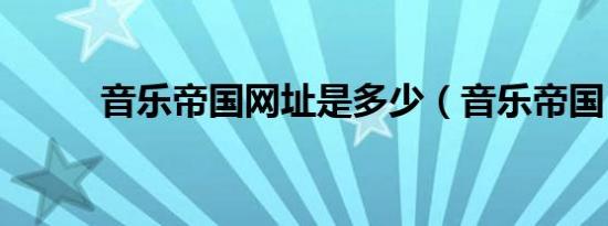 音乐帝国网址是多少（音乐帝国）