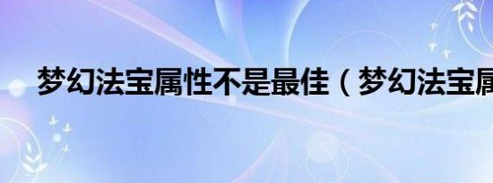梦幻法宝属性不是最佳（梦幻法宝属性）